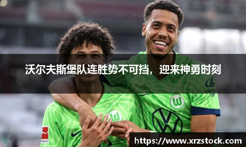 沃尔夫斯堡队连胜势不可挡，迎来神勇时刻