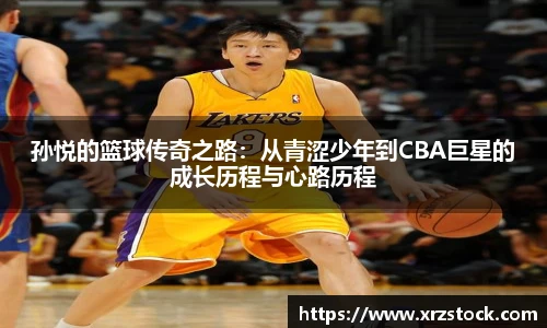 孙悦的篮球传奇之路：从青涩少年到CBA巨星的成长历程与心路历程