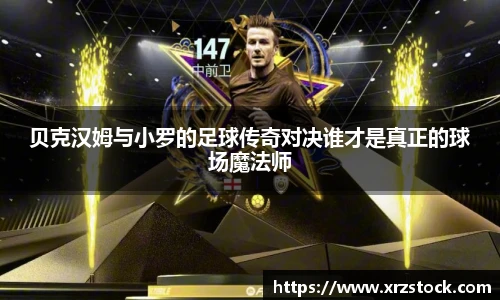 贝克汉姆与小罗的足球传奇对决谁才是真正的球场魔法师