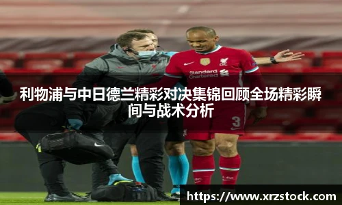利物浦与中日德兰精彩对决集锦回顾全场精彩瞬间与战术分析