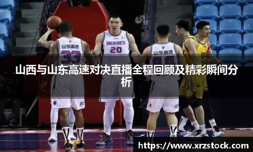 山西与山东高速对决直播全程回顾及精彩瞬间分析