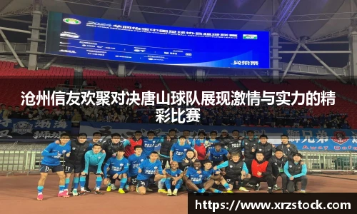 沧州信友欢聚对决唐山球队展现激情与实力的精彩比赛