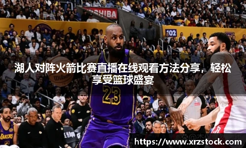 湖人对阵火箭比赛直播在线观看方法分享，轻松享受篮球盛宴
