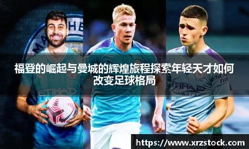 福登的崛起与曼城的辉煌旅程探索年轻天才如何改变足球格局