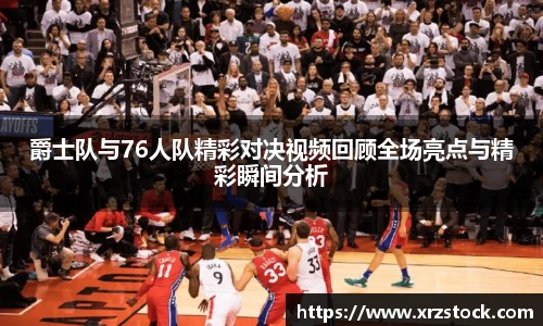 爵士队与76人队精彩对决视频回顾全场亮点与精彩瞬间分析
